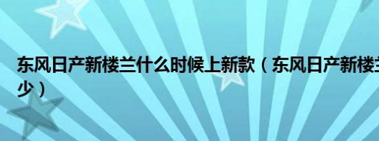 东风日产新楼兰什么时候上新款（东风日产新楼兰价格是多少）