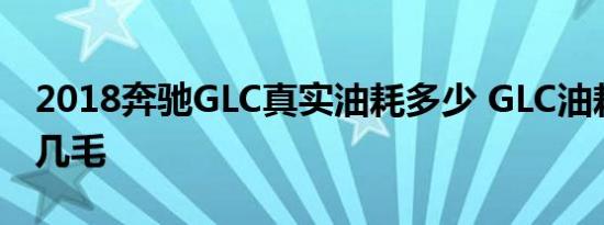 2018奔驰GLC真实油耗多少 GLC油耗一公里几毛 