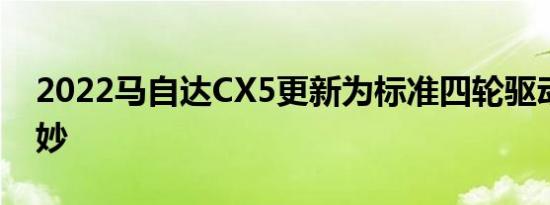 2022马自达CX5更新为标准四轮驱动造型巧妙