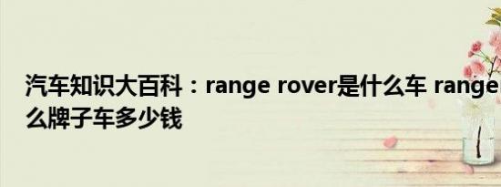 汽车知识大百科：range rover是什么车 rangerover是什么牌子车多少钱