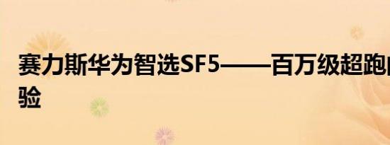 赛力斯华为智选SF5——百万级超跑的驾控体验