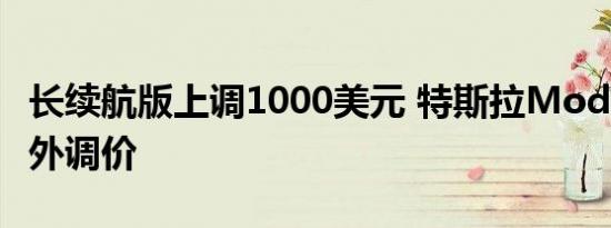 长续航版上调1000美元 特斯拉Model 3/Y海外调价