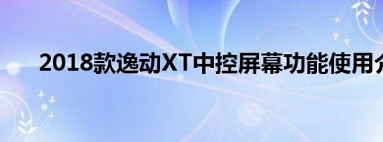 2018款逸动XT中控屏幕功能使用介绍