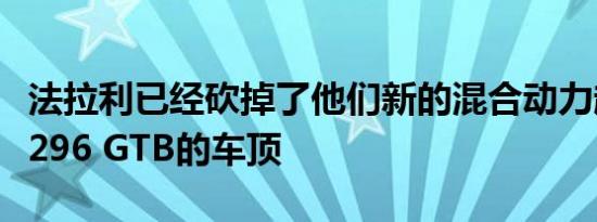 法拉利已经砍掉了他们新的混合动力超级跑车296 GTB的车顶