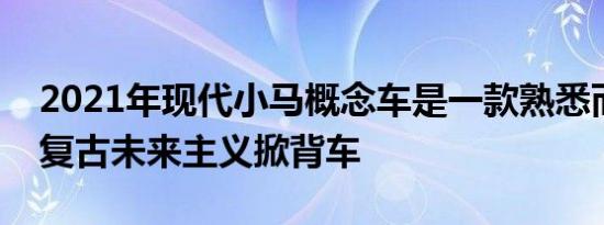 2021年现代小马概念车是一款熟悉而迷人的复古未来主义掀背车