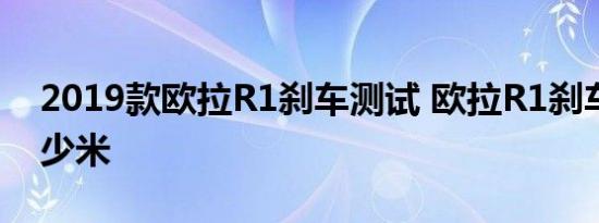 2019款欧拉R1刹车测试 欧拉R1刹车距离多少米 