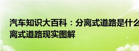 汽车知识大百科：分离式道路是什么意思 分离式道路现实图解