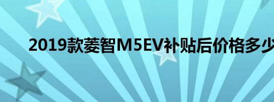 2019款菱智M5EV补贴后价格多少钱 