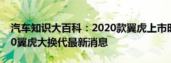 汽车知识大百科：2020款翼虎上市时间 2020翼虎大换代最新消息