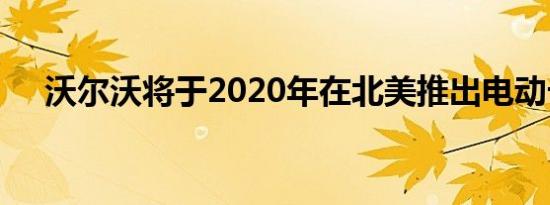 沃尔沃将于2020年在北美推出电动卡车