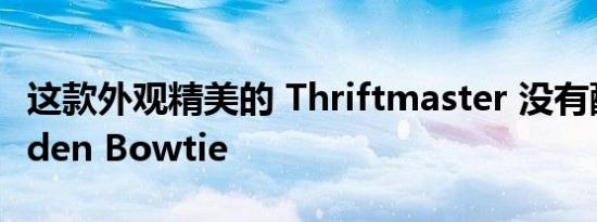 这款外观精美的 Thriftmaster 没有配备 Golden Bowtie