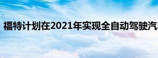 福特计划在2021年实现全自动驾驶汽车共享