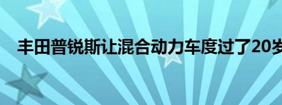 丰田普锐斯让混合动力车度过了20岁生日