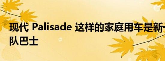 现代 Palisade 这样的家庭用车是新一代的团队巴士