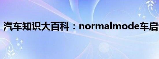 汽车知识大百科：normalmode车启动不了