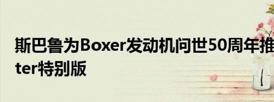 斯巴鲁为Boxer发动机问世50周年推出Forester特别版