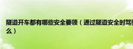 隧道开车都有哪些安全要领（通过隧道安全时驾驶技巧是什么）