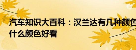 汽车知识大百科：汉兰达有几种颜色 汉兰达什么颜色好看