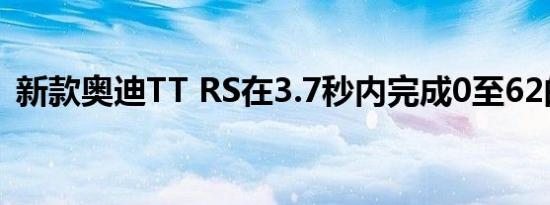 新款奥迪TT RS在3.7秒内完成0至62的加速