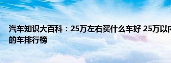 汽车知识大百科：25万左右买什么车好 25万以内口碑最好的车排行榜