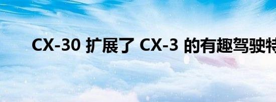 CX-30 扩展了 CX-3 的有趣驾驶特性