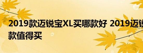 2019款迈锐宝XL买哪款好 2019迈锐宝XL哪款值得买 