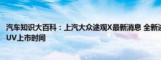 汽车知识大百科：上汽大众途观X最新消息 全新途观X轿跑SUV上市时间