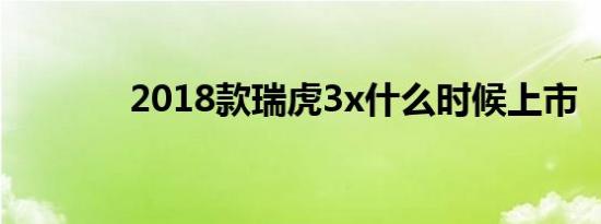 2018款瑞虎3x什么时候上市 