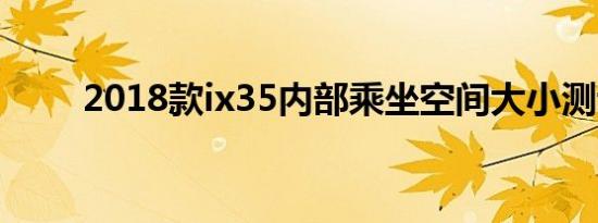 2018款ix35内部乘坐空间大小测评