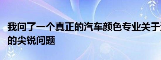 我问了一个真正的汽车颜色专业关于汽车颜色的尖锐问题