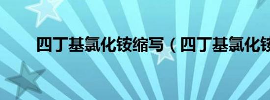 四丁基氯化铵缩写（四丁基氯化铵）