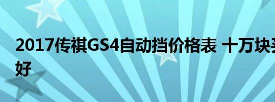 2017传祺GS4自动挡价格表 十万块买什么车好