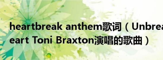 heartbreak anthem歌词（Unbreak my heart Toni Braxton演唱的歌曲）