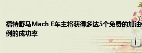 福特野马Mach E车主将获得多达5个免费的加油但有一定比例的成功率