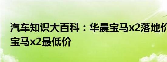 汽车知识大百科：华晨宝马x2落地价多少钱 宝马x2最低价