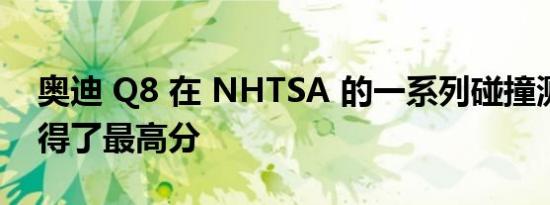 奥迪 Q8 在 NHTSA 的一系列碰撞测试中获得了最高分