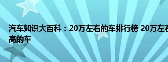 汽车知识大百科：20万左右的车排行榜 20万左右性价比最高的车