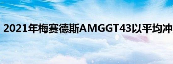 2021年梅赛德斯AMGGT43以平均冲力到达