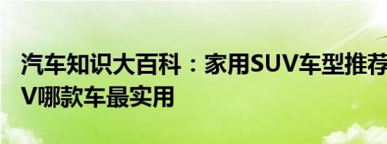 汽车知识大百科：家用SUV车型推荐 家用SUV哪款车最实用