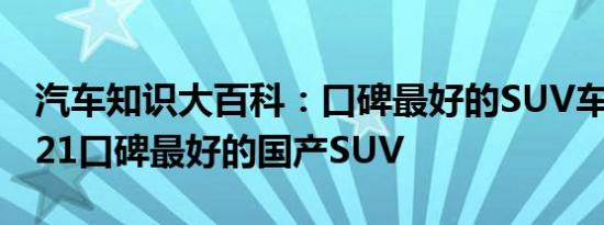 汽车知识大百科：口碑最好的SUV车排名 2021口碑最好的国产SUV