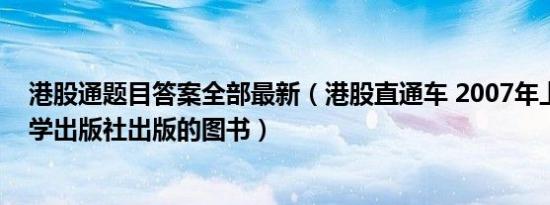 港股通题目答案全部最新（港股直通车 2007年上海交通大学出版社出版的图书）