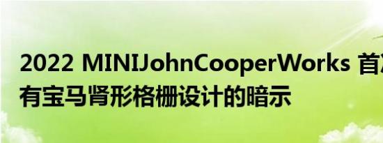 2022 MINIJohnCooperWorks 首次亮相带有宝马肾形格栅设计的暗示