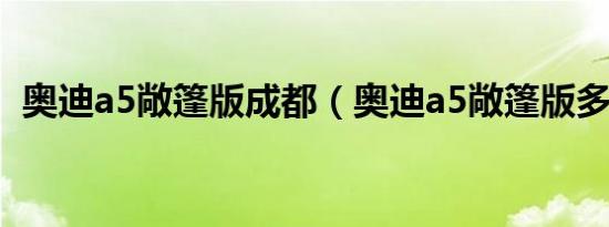 奥迪a5敞篷版成都（奥迪a5敞篷版多少钱）