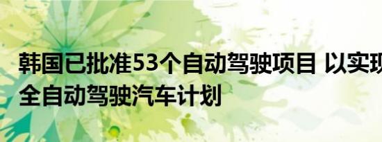 韩国已批准53个自动驾驶项目 以实现2027年全自动驾驶汽车计划