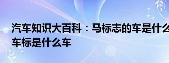 汽车知识大百科：马标志的车是什么车 马的车标是什么车