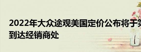 2022年大众途观美国定价公布将于第三季度到达经销商处