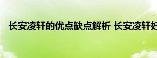 长安凌轩的优点缺点解析 长安凌轩好不好