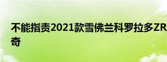 不能指责2021款雪佛兰科罗拉多ZR2平淡无奇