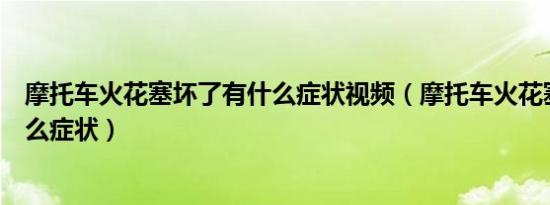 摩托车火花塞坏了有什么症状视频（摩托车火花塞坏了有什么症状）