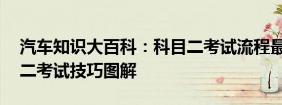 汽车知识大百科：科目二考试流程最新 科目二考试技巧图解